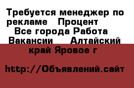 Требуется менеджер по рекламе › Процент ­ 50 - Все города Работа » Вакансии   . Алтайский край,Яровое г.